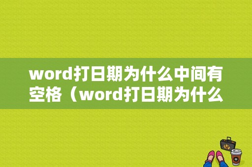 word打日期为什么中间有空格（word打日期为什么中间有空格呢）