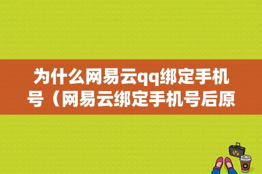 为什么网易云qq绑定手机号（网易云绑定手机号后原来手机号登录的账号没有了）