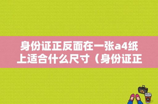 身份证正反面在一张a4纸上适合什么尺寸（身份证正反面放一张图片）