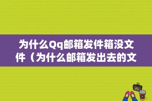 为什么Qq邮箱发件箱没文件（为什么邮箱发出去的文件点开是无的）