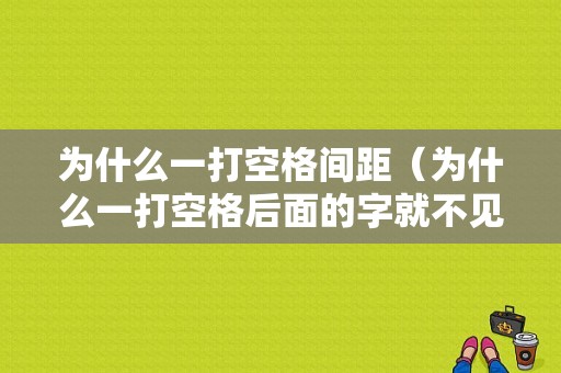 为什么一打空格间距（为什么一打空格后面的字就不见了）