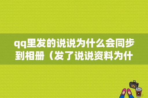 qq里发的说说为什么会同步到相册（发了说说资料为什么有显示）