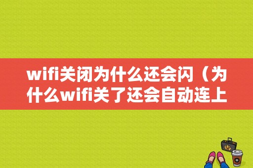 wifi关闭为什么还会闪（为什么wifi关了还会自动连上）