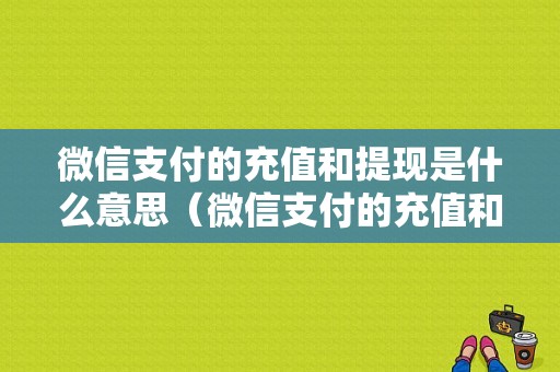 微信支付的充值和提现是什么意思（微信支付的充值和提现是什么意思啊）