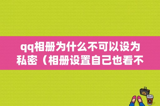 qq相册为什么不可以设为私密（相册设置自己也看不到）