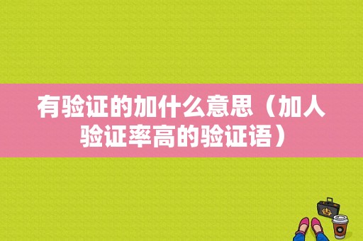 有验证的加什么意思（加人验证率高的验证语）