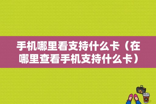 手机哪里看支持什么卡（在哪里查看手机支持什么卡）