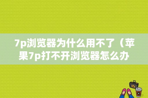 7p浏览器为什么用不了（苹果7p打不开浏览器怎么办）