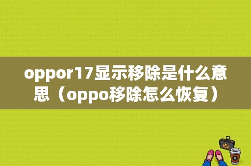 oppor17显示移除是什么意思（oppo移除怎么恢复）