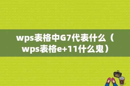 wps表格中G7代表什么（wps表格e+11什么鬼）