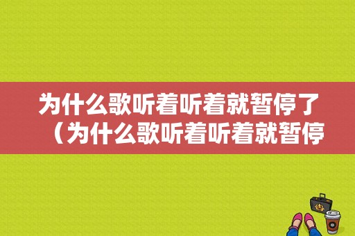 为什么歌听着听着就暂停了（为什么歌听着听着就暂停了呢）