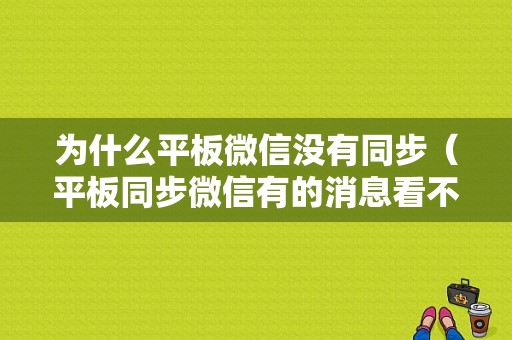 为什么平板微信没有同步（平板同步微信有的消息看不到）