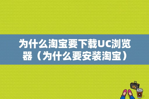 为什么淘宝要下载UC浏览器（为什么要安装淘宝）