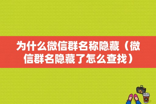 为什么微信群名称隐藏（微信群名隐藏了怎么查找）