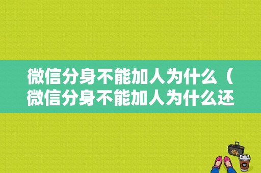 微信分身不能加人为什么（微信分身不能加人为什么还能加我）