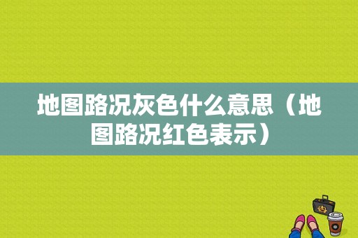 地图路况灰色什么意思（地图路况红色表示）