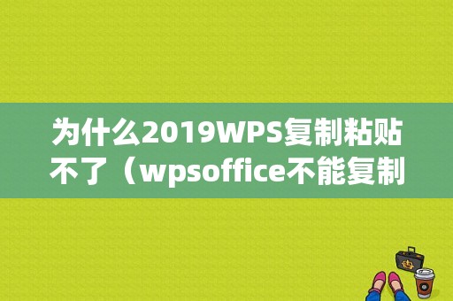 为什么2019WPS复制粘贴不了（wpsoffice不能复制粘贴）