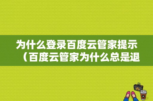 为什么登录百度云管家提示（百度云管家为什么总是退出来）