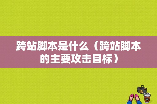 跨站脚本是什么（跨站脚本的主要攻击目标）