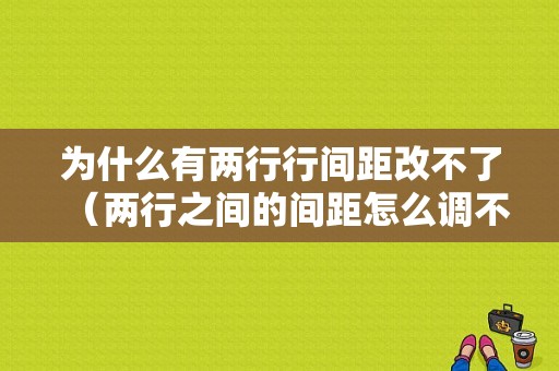 为什么有两行行间距改不了（两行之间的间距怎么调不了）