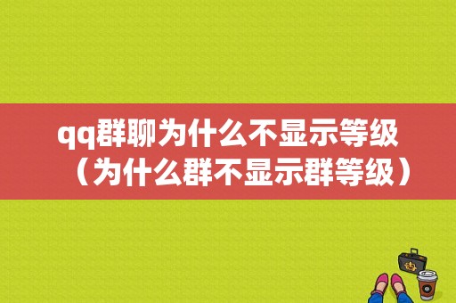 qq群聊为什么不显示等级（为什么群不显示群等级）