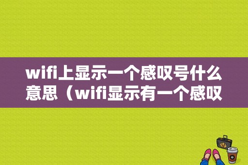 wifi上显示一个感叹号什么意思（wifi显示有一个感叹号是什么意思）