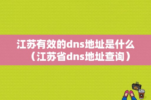 江苏有效的dns地址是什么（江苏省dns地址查询）