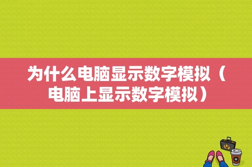 为什么电脑显示数字模拟（电脑上显示数字模拟）