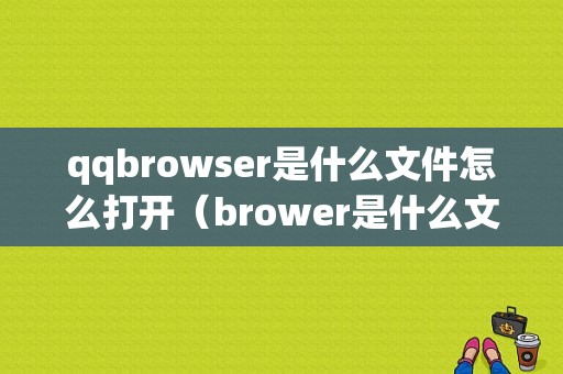 qqbrowser是什么文件怎么打开（brower是什么文件夹）