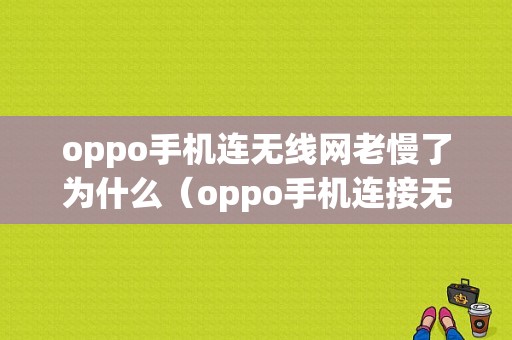 oppo手机连无线网老慢了为什么（oppo手机连接无线上网慢）