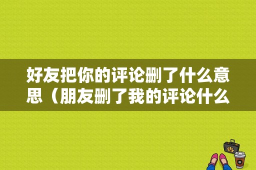 好友把你的评论删了什么意思（朋友删了我的评论什么意思）