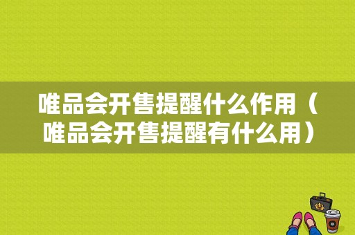 唯品会开售提醒什么作用（唯品会开售提醒有什么用）