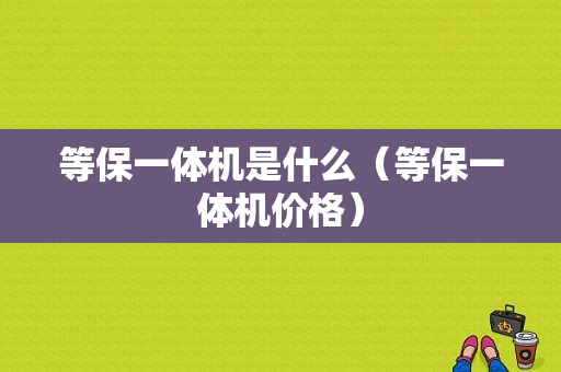 等保一体机是什么（等保一体机价格）