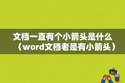 文档一直有个小箭头是什么（word文档老是有小箭头）