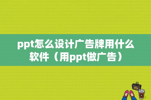 ppt怎么设计广告牌用什么软件（用ppt做广告）