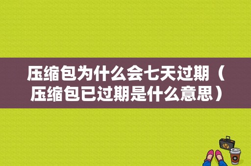 压缩包为什么会七天过期（压缩包已过期是什么意思）