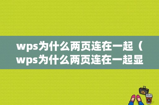 wps为什么两页连在一起（wps为什么两页连在一起显示）