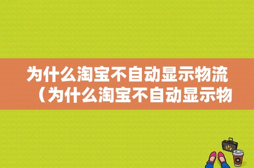 为什么淘宝不自动显示物流（为什么淘宝不自动显示物流信息）