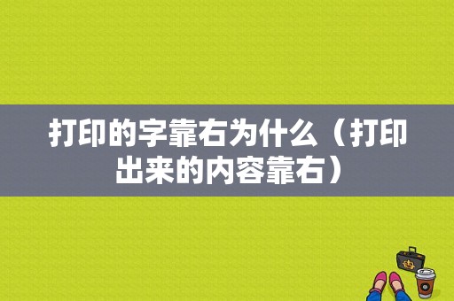 打印的字靠右为什么（打印出来的内容靠右）