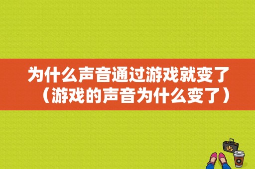 为什么声音通过游戏就变了（游戏的声音为什么变了）