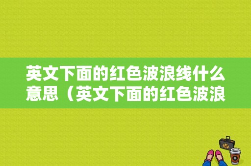 英文下面的红色波浪线什么意思（英文下面的红色波浪线什么意思呀）