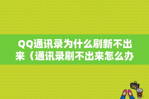 QQ通讯录为什么刷新不出来（通讯录刷不出来怎么办）