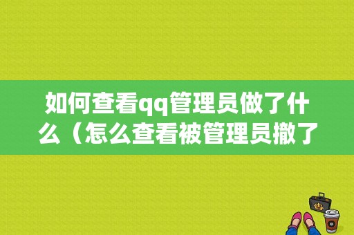 如何查看qq管理员做了什么（怎么查看被管理员撤了的消息）