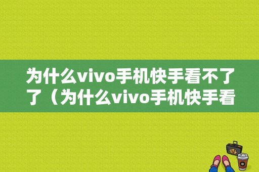 为什么vivo手机快手看不了了（为什么vivo手机快手看不了了呢）