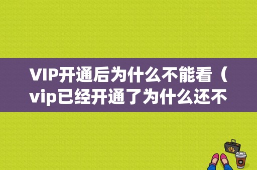 VIP开通后为什么不能看（vip已经开通了为什么还不播放）