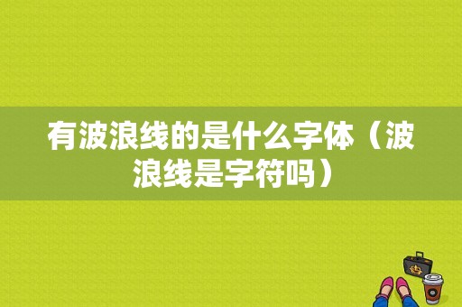 有波浪线的是什么字体（波浪线是字符吗）