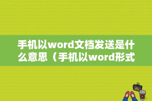 手机以word文档发送是什么意思（手机以word形式怎么发送）