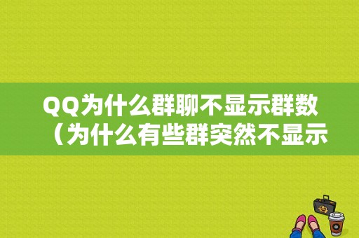 QQ为什么群聊不显示群数（为什么有些群突然不显示不出来）