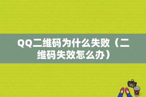 QQ二维码为什么失败（二维码失效怎么办）