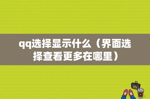 qq选择显示什么（界面选择查看更多在哪里）